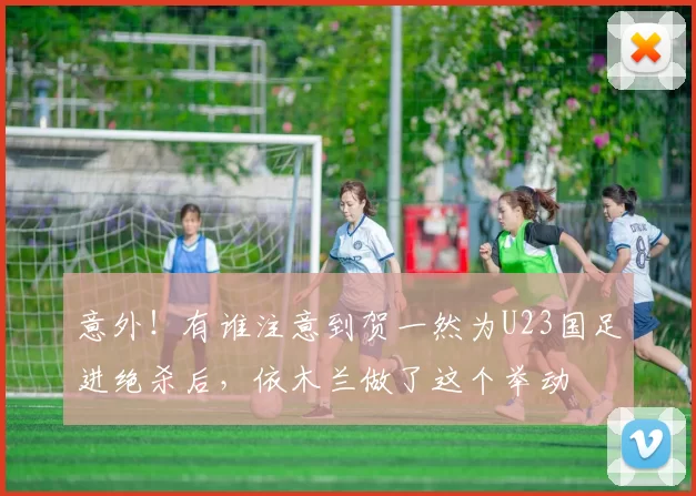 意外！有谁注意到贺一然为U23国足进绝杀后，依木兰做了这个举动