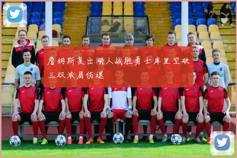 詹姆斯复出湖人战胜勇士库里空砍三双浓眉伤退