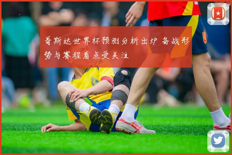 哥斯达世界杯预测分析出炉 备战形势与赛程看点受关注