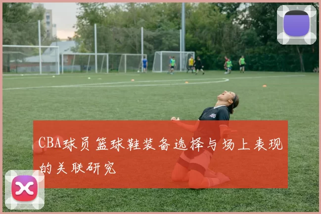 CBA球员篮球鞋装备选择与场上表现的关联研究