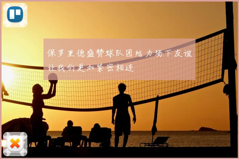 保罗里德盛赞球队团结力场下友谊让我们更加紧密相连