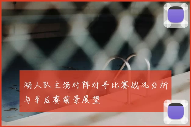 湖人队主场对阵对手比赛战况分析与季后赛前景展望