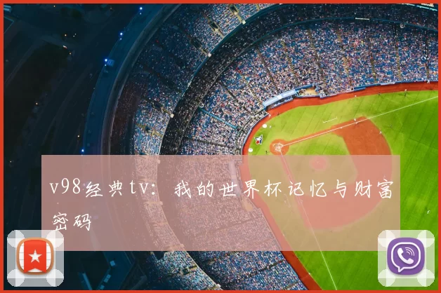 v98经典tv:我的世界杯记忆与财富密码