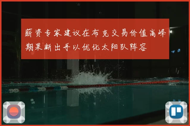薪资专家建议在布克交易价值高峰期果断出手以优化太阳队阵容