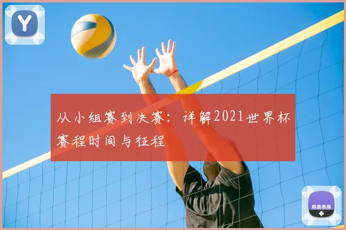 从小组赛到决赛:详解2021世界杯赛程时间与征程