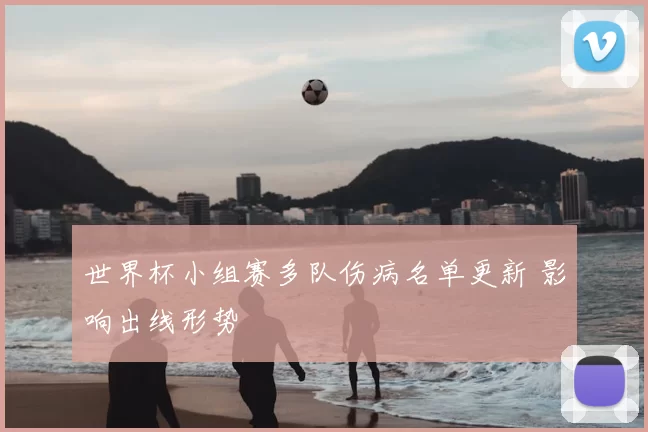 世界杯小组赛多队伤病名单更新 影响出线形势