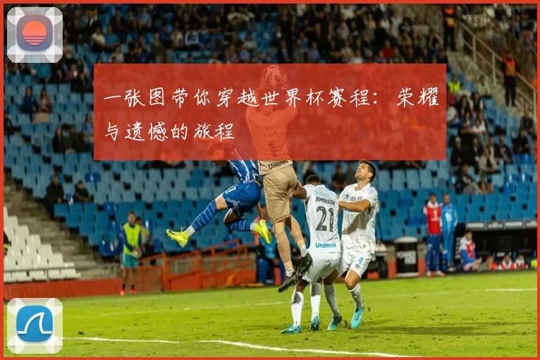 一张图带你穿越世界杯赛程:荣耀与遗憾的旅程