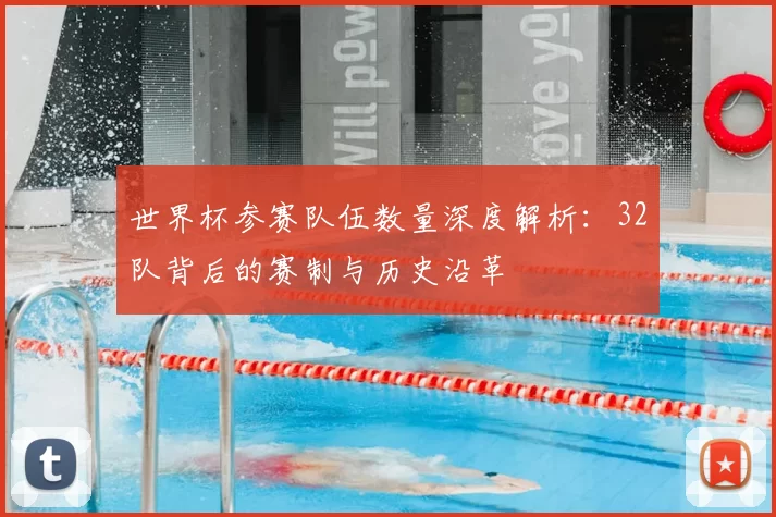 世界杯参赛队伍数量深度解析:32队背后的赛制与历史沿革