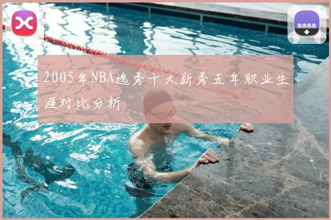 2005年NBA选秀十大新秀五年职业生涯对比分析