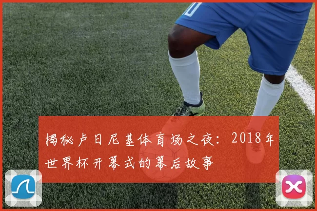 揭秘卢日尼基体育场之夜：2018年世界杯开幕式的幕后故事