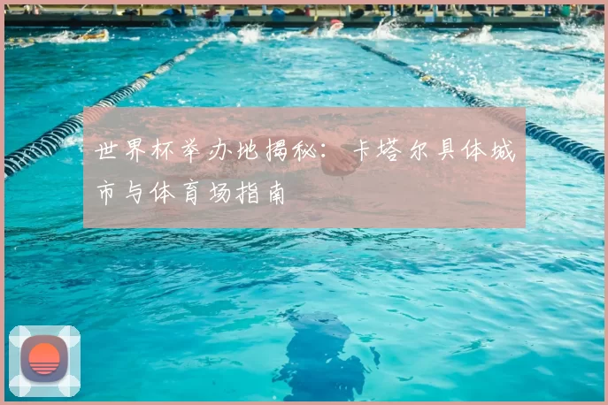 世界杯举办地揭秘：卡塔尔具体城市与体育场指南