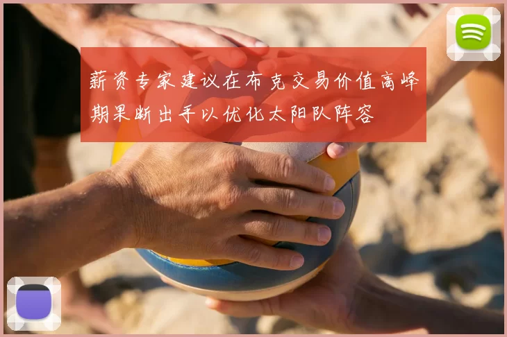 薪资专家建议在布克交易价值高峰期果断出手以优化太阳队阵容