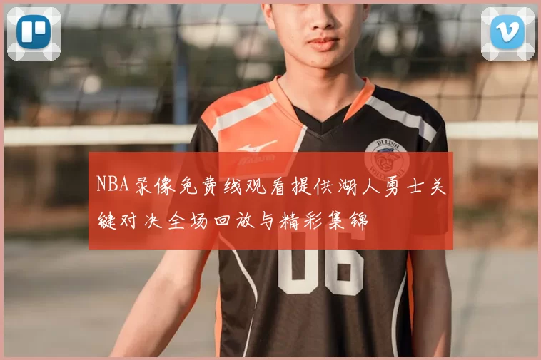 NBA录像免费线观看提供湖人勇士关键对决全场回放与精彩集锦
