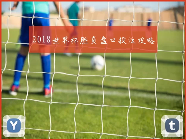 2018世界杯胜负盘口投注攻略