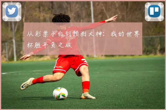 从彩票小白到预测大神:我的世界杯胜平负之旅