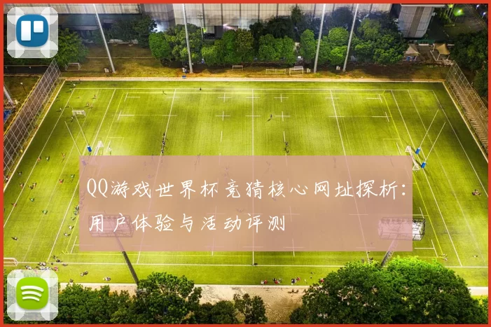 QQ游戏世界杯竞猜核心网址探析:用户体验与活动评测
