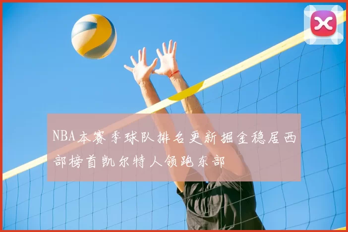 NBA本赛季球队排名更新掘金稳居西部榜首凯尔特人领跑东部