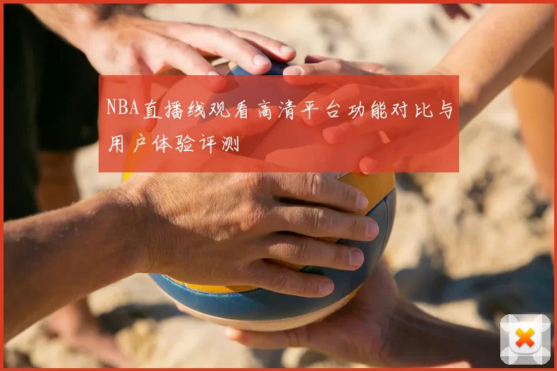 NBA直播线观看高清平台功能对比与用户体验评测