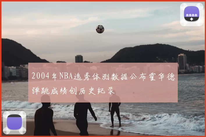 2004年NBA选秀体测数据公布霍华德弹跳成绩创历史纪录