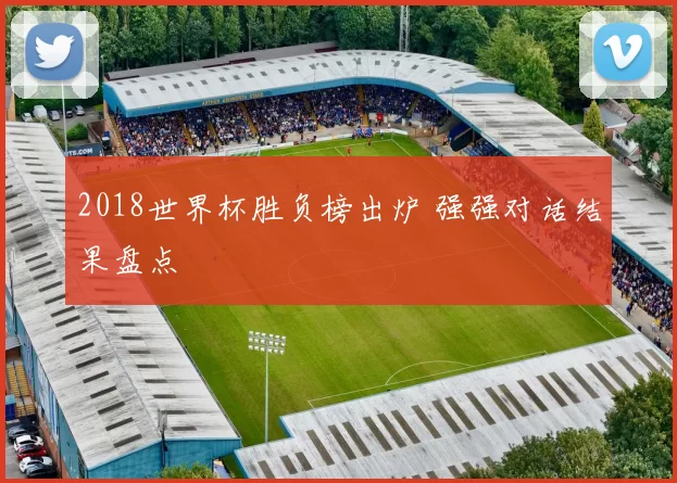 2018世界杯胜负榜出炉 强强对话结果盘点