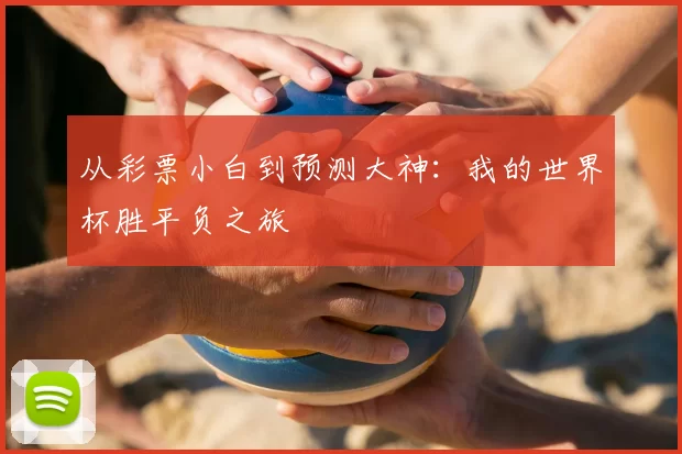 从彩票小白到预测大神:我的世界杯胜平负之旅