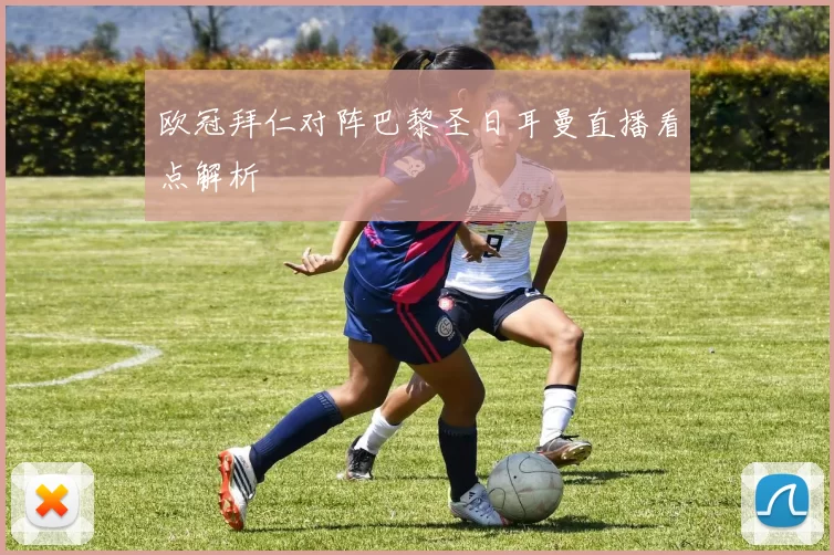 欧冠拜仁对阵巴黎圣日耳曼直播看点解析