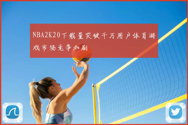 NBA2K20下载量突破千万用户体育游戏市场竞争加剧