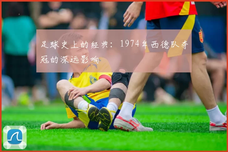 足球史上的经典:1974年西德队夺冠的深远影响