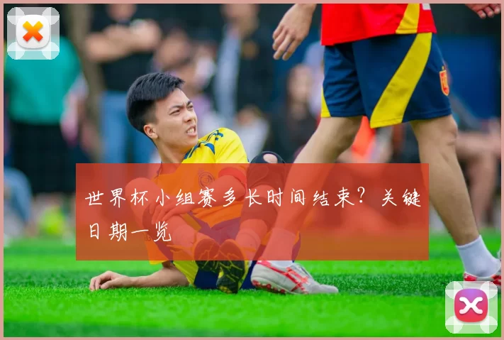 世界杯小组赛多长时间结束?关键日期一览