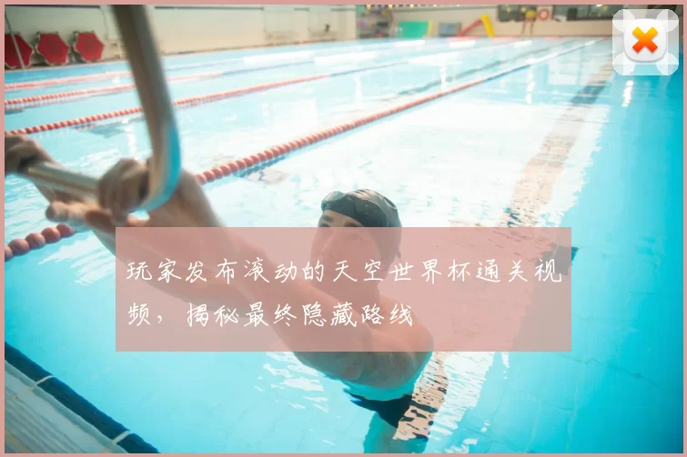 玩家发布滚动的天空世界杯通关视频,揭秘最终隐藏路线