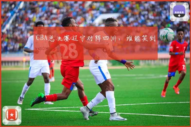 CBA总决赛辽宁对阵四川,谁能笑到