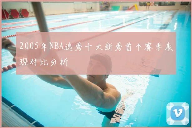 2005年NBA选秀十大新秀首个赛季表现对比分析