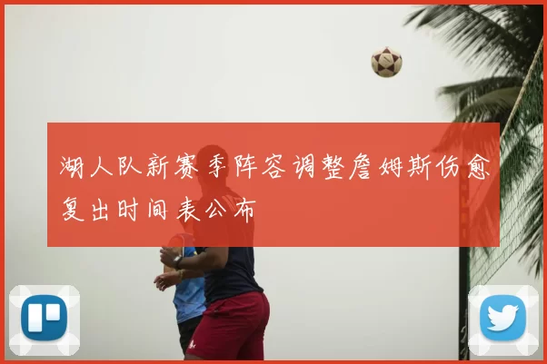湖人队新赛季阵容调整詹姆斯伤愈复出时间表公布