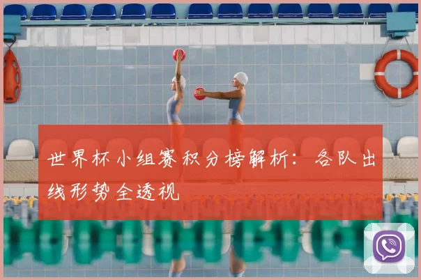 世界杯小组赛积分榜解析：各队出线形势全透视