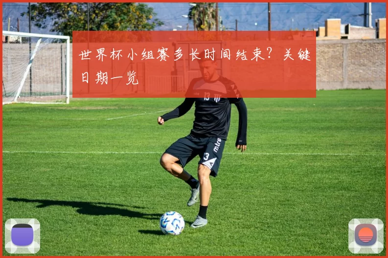 世界杯小组赛多长时间结束?关键日期一览
