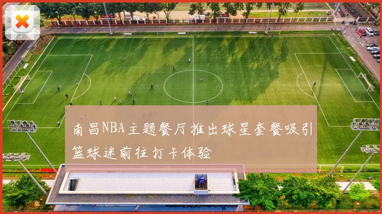 南昌NBA主题餐厅推出球星套餐吸引篮球迷前往打卡体验