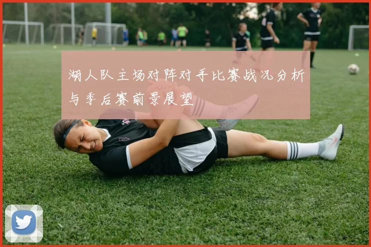 湖人队主场对阵对手比赛战况分析与季后赛前景展望