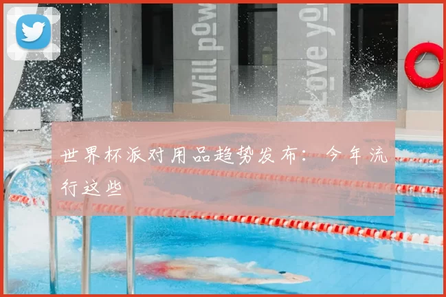 世界杯派对用品趋势发布:今年流行这些
