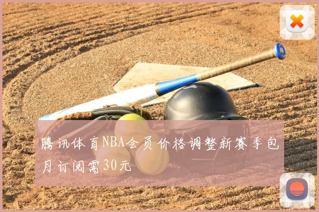 腾讯体育NBA会员价格调整新赛季包月订阅需30元