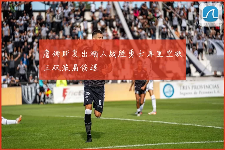 詹姆斯复出湖人战胜勇士库里空砍三双浓眉伤退