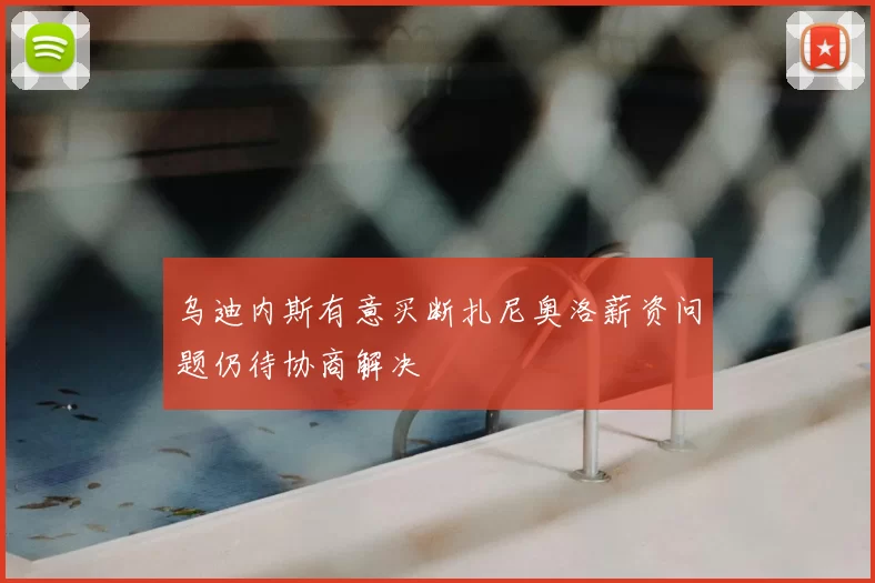 乌迪内斯有意买断扎尼奥洛薪资问题仍待协商解决