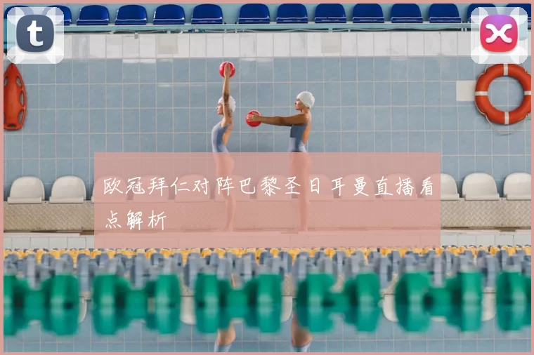 欧冠拜仁对阵巴黎圣日耳曼直播看点解析