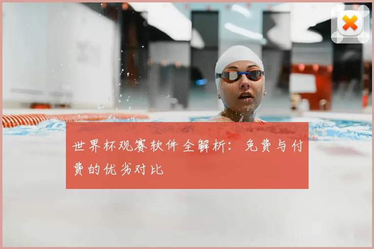 世界杯观赛软件全解析:免费与付费的优劣对比