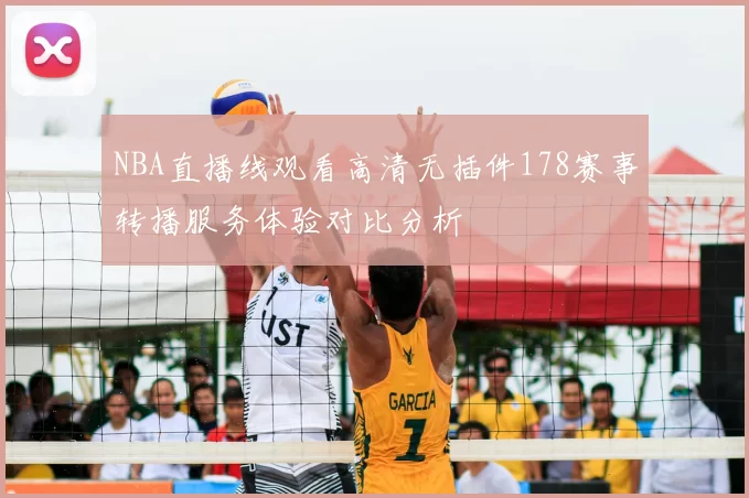 NBA直播线观看高清无插件178赛事转播服务体验对比分析