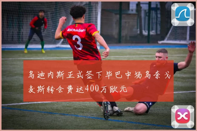 乌迪内斯正式签下毕巴中场乌奈戈麦斯转会费达400万欧元