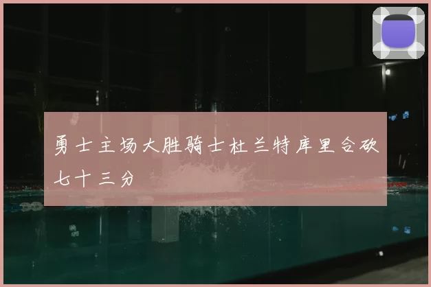 勇士主场大胜骑士杜兰特库里合砍七十三分
