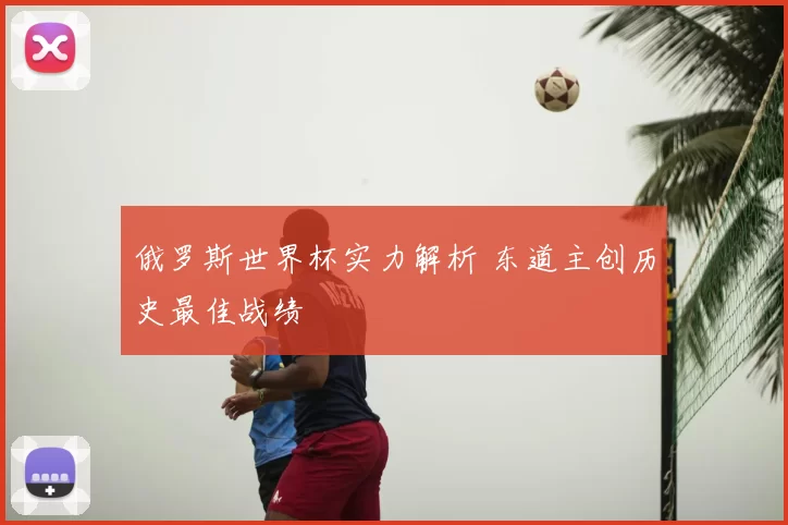 俄罗斯世界杯实力解析 东道主创历史最佳战绩