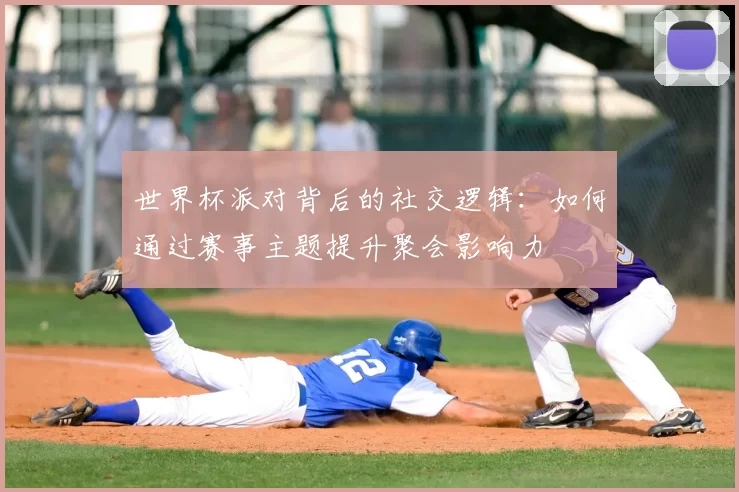 世界杯派对背后的社交逻辑：如何通过赛事主题提升聚会影响力