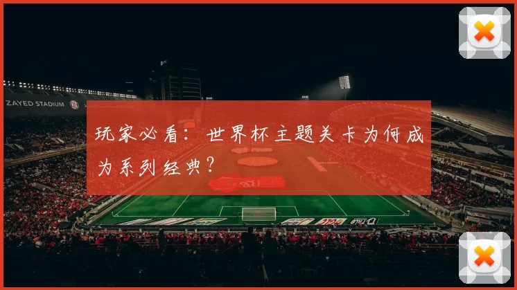 玩家必看:世界杯主题关卡为何成为系列经典?