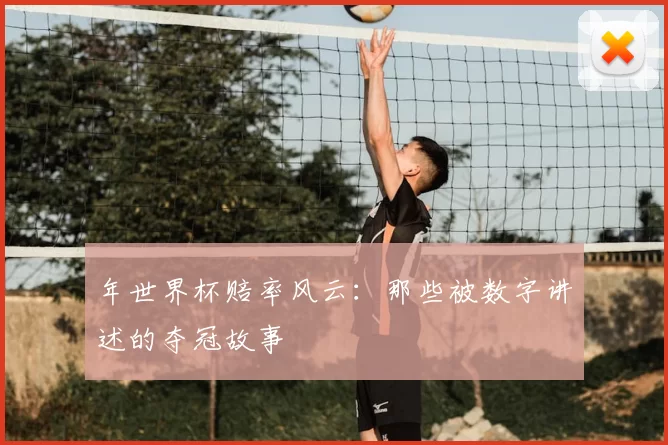 年世界杯赔率风云:那些被数字讲述的夺冠故事